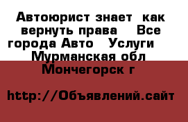 Автоюрист знает, как вернуть права. - Все города Авто » Услуги   . Мурманская обл.,Мончегорск г.